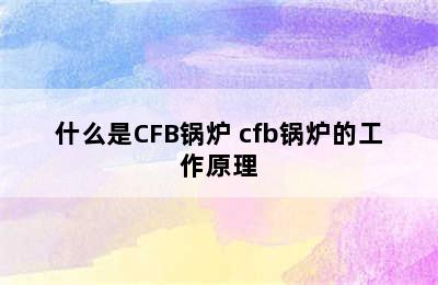 什么是CFB锅炉 cfb锅炉的工作原理